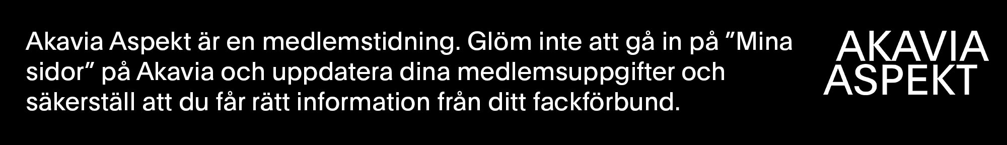 Annons Akavia Aspekt är en medlemstidning, uppdatera dina medlemsuppgifter på akavia.se